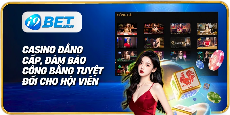 Casino đẳng cấp, đảm bảo công bằng tuyệt đối cho hội viên