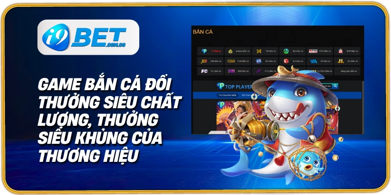 Game bắn cá đổi thưởng siêu chất lượng, thưởng siêu khủng của thương hiệu